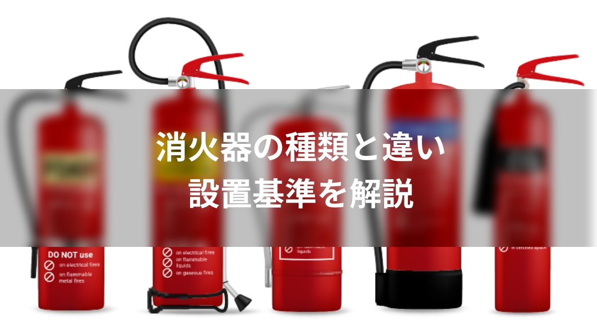 二酸化炭素消火器・粉末消火器はどんな火災で使う？消火器の種類と違い・設置基準を解説