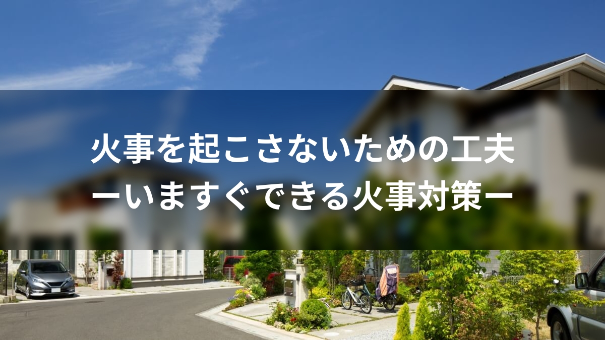 火事を起こさないための工夫～いますぐできる火事対策