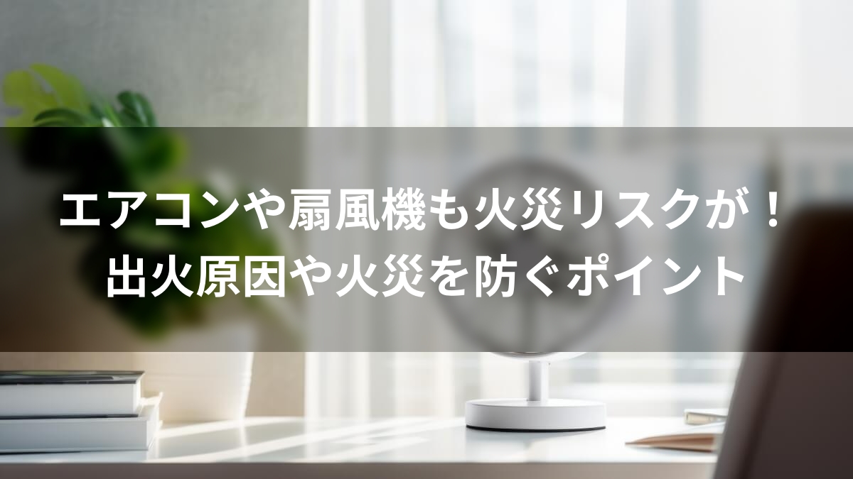 エアコンや扇風機も火災リスクが！出火原因や火災を防ぐポイント