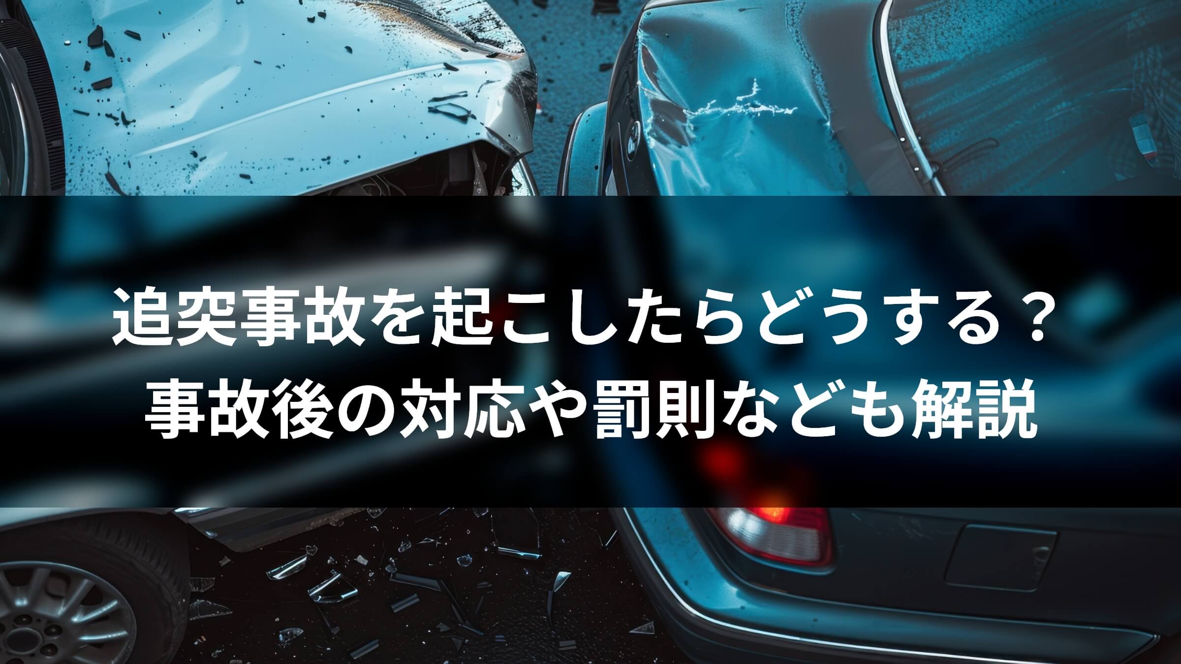 追突事故を起こしたらどうする? 事故後の対応や罰則なども解説