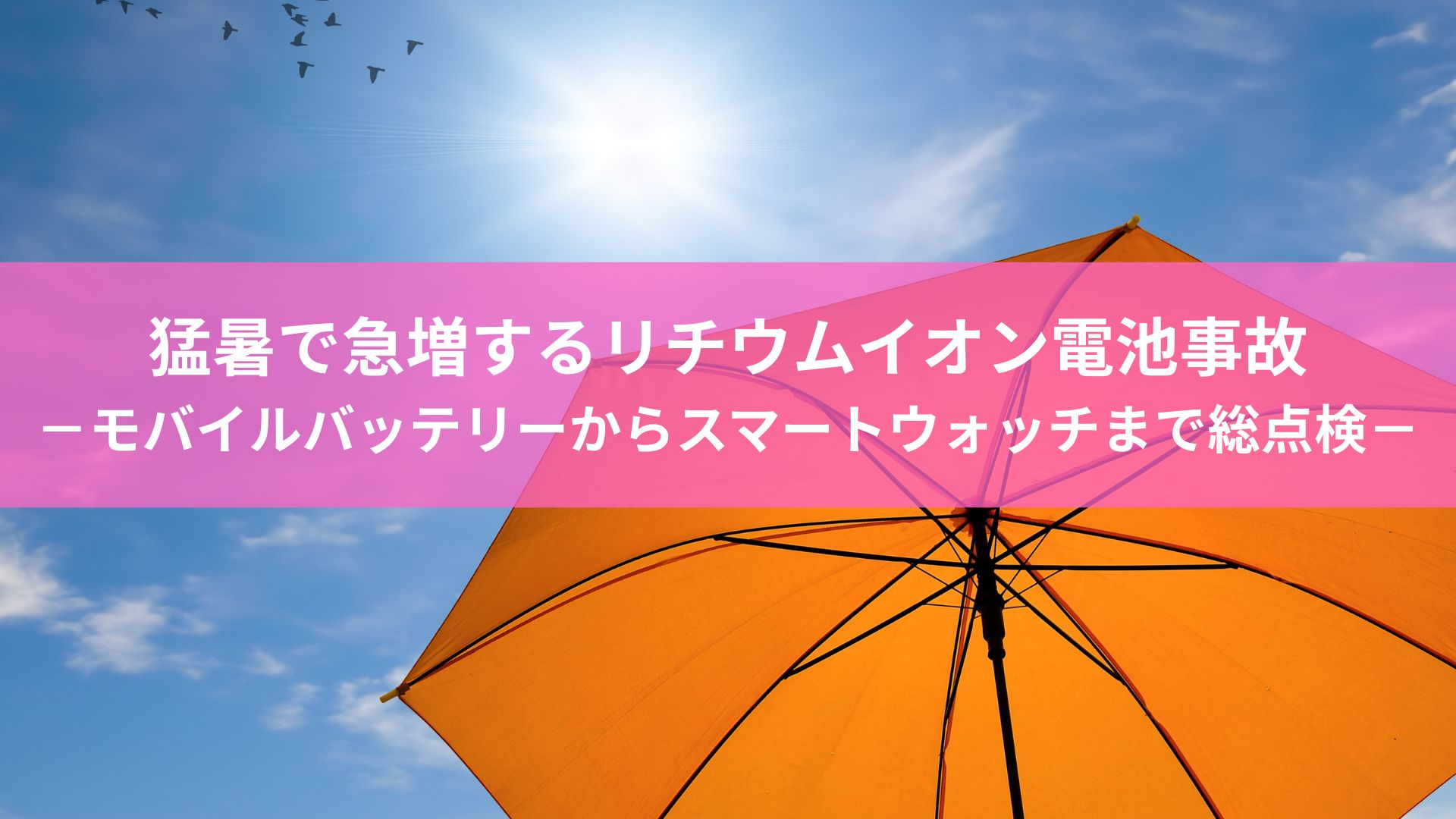 猛暑で急増するリチウムイオン電池事故－モバイルバッテリーからスマートウォッチまで総点検―