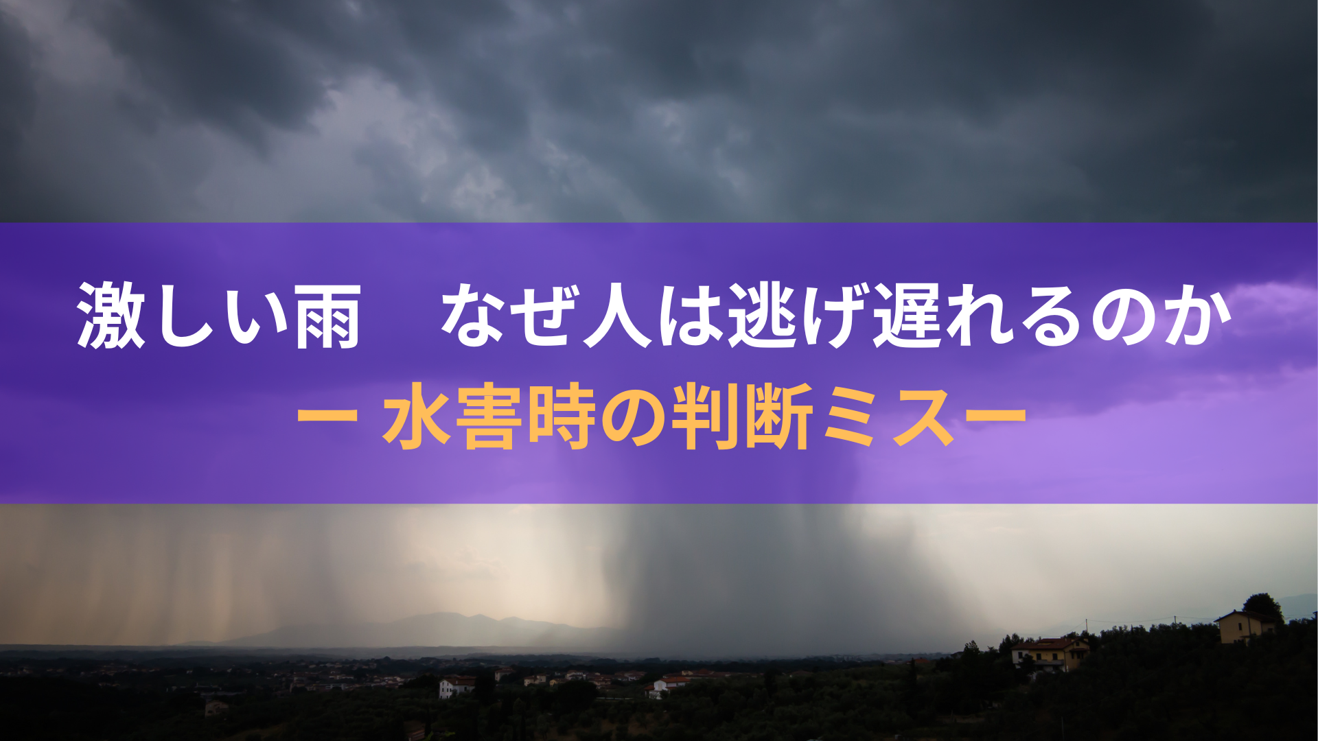 激しい雨 なぜ人は逃げ遅れるのか ー 水害時の判断ミスー